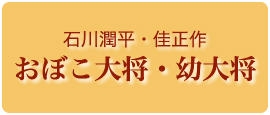 石川潤平「おぼこ大将」・石川佳正「幼大将」